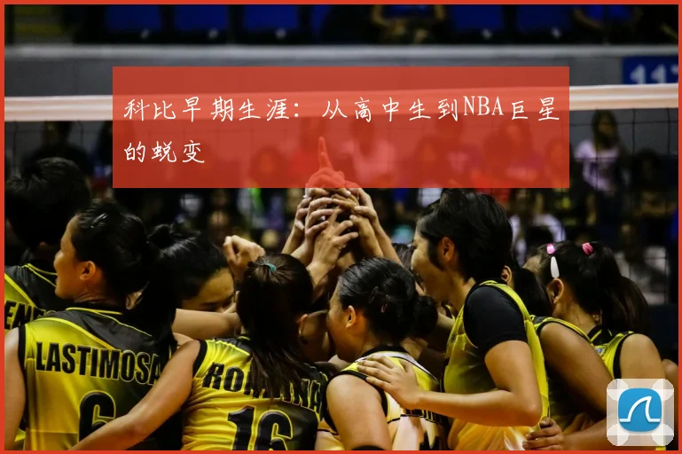 科比早期生涯：从高中生到NBA巨星的蜕变