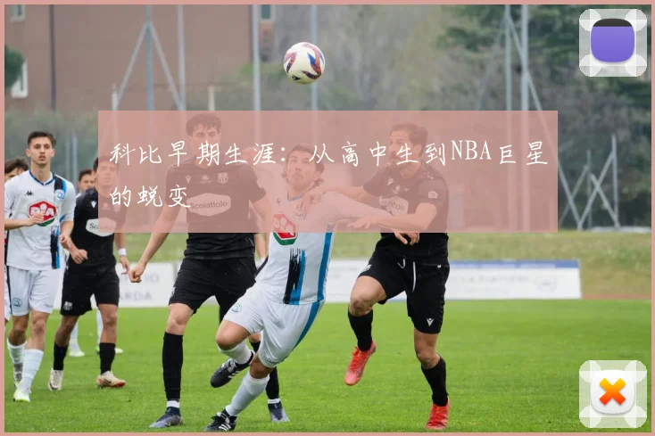 科比早期生涯：从高中生到NBA巨星的蜕变