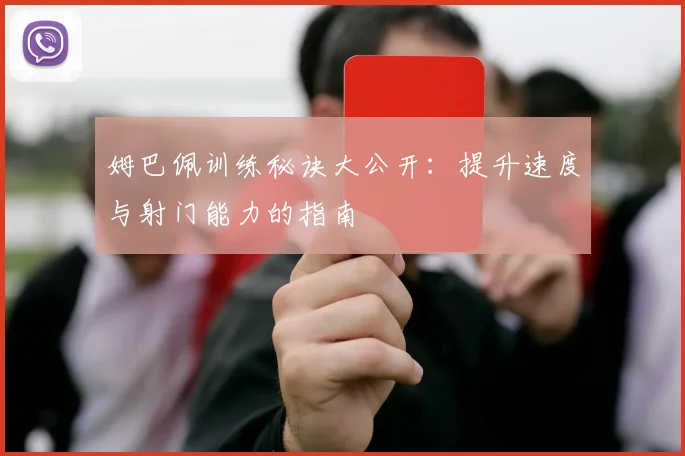 姆巴佩训练秘诀大公开：提升速度与射门能力的指南
