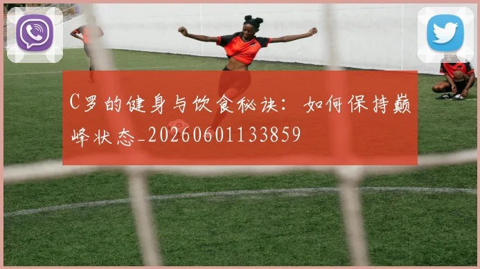 C罗的健身与饮食秘诀:如何保持巅峰状态_20260601133859