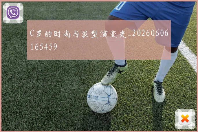 C罗的时尚与发型演变史_20260606165459