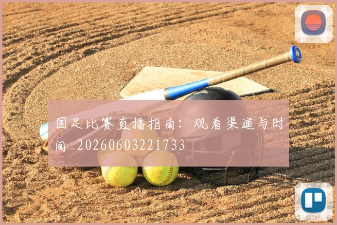 国足比赛直播指南:观看渠道与时间_20260603221733