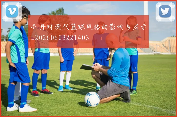 乔丹对现代篮球风格的影响与启示_20260603221403