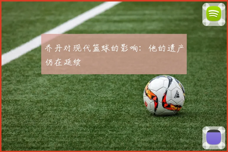 乔丹对现代篮球的影响:他的遗产仍在延续