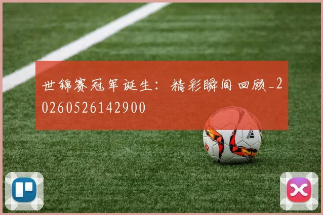 世锦赛冠军诞生：精彩瞬间回顾_20260526142900