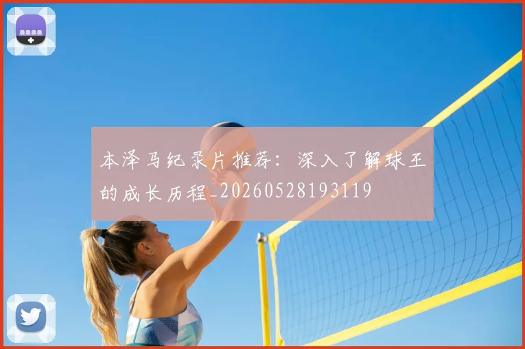 本泽马纪录片推荐：深入了解球王的成长历程_20260528193119