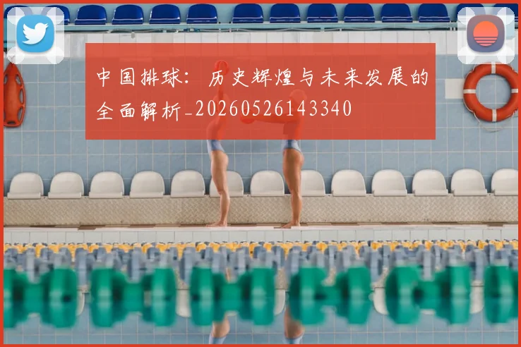 中国排球：历史辉煌与未来发展的全面解析_20260526143340