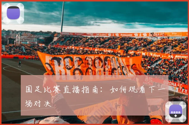 国足比赛直播指南:如何观看下一场对决
