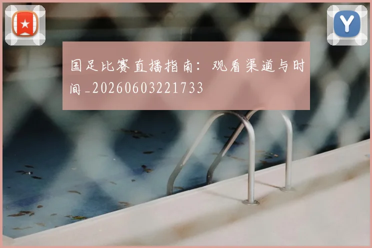 国足比赛直播指南:观看渠道与时间_20260603221733