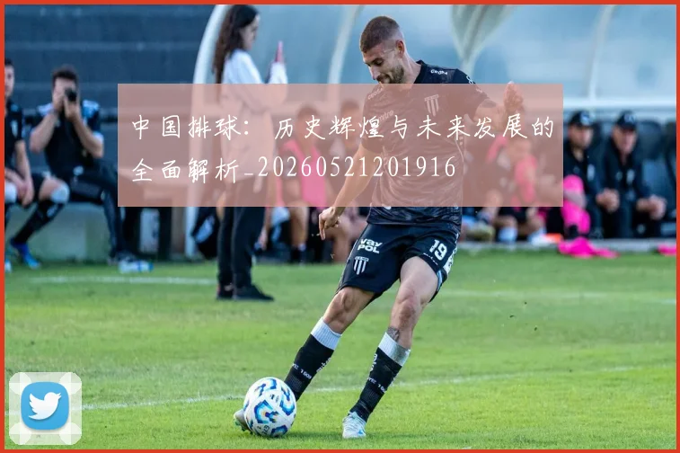 中国排球：历史辉煌与未来发展的全面解析_20260521201916