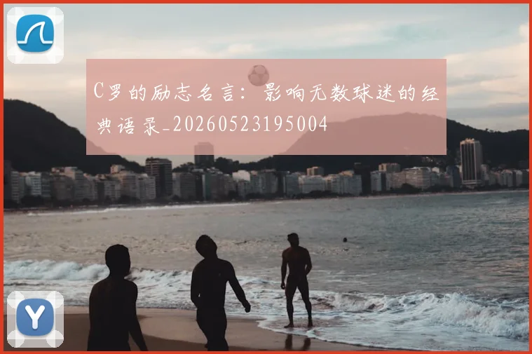 C罗的励志名言:影响无数球迷的经典语录_20260523195004