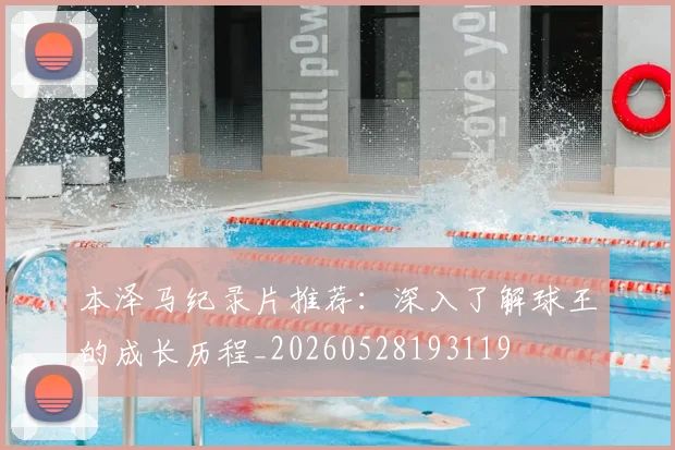 本泽马纪录片推荐：深入了解球王的成长历程_20260528193119