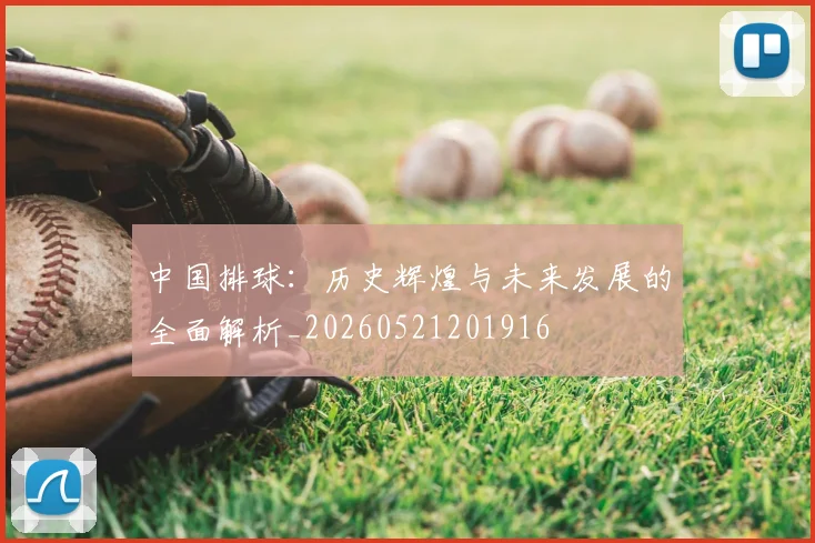 中国排球：历史辉煌与未来发展的全面解析_20260521201916